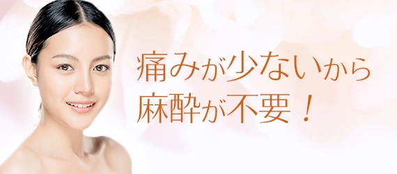 痛みが少ないから麻酔が不要！